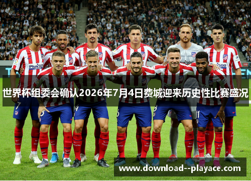 世界杯组委会确认2026年7月4日费城迎来历史性比赛盛况 世界杯组委会确认2026年7月4日费城迎来历史性比赛盛况