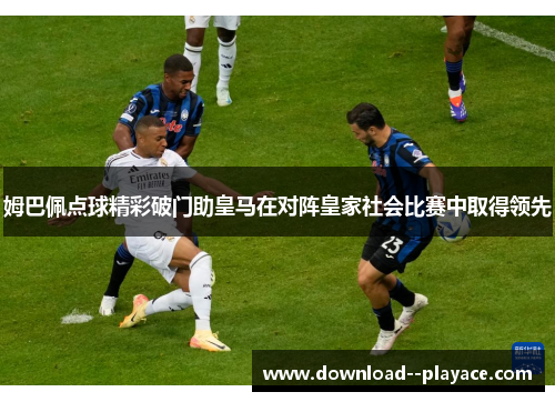 姆巴佩点球精彩破门助皇马在对阵皇家社会比赛中取得领先 姆巴佩点球精彩破门助皇马在对阵皇家社会比赛中取得领先