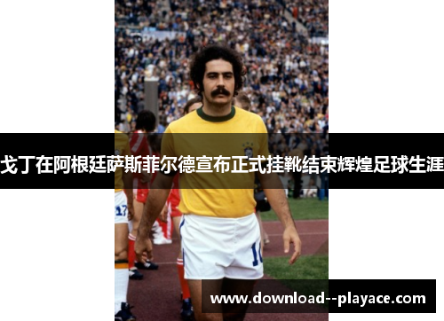 戈丁在阿根廷萨斯菲尔德宣布正式挂靴结束辉煌足球生涯 戈丁在阿根廷萨斯菲尔德宣布正式挂靴结束辉煌足球生涯