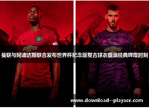 曼联与阿迪达斯联合发布世界杯纪念版复古球衣重温经典辉煌时刻
