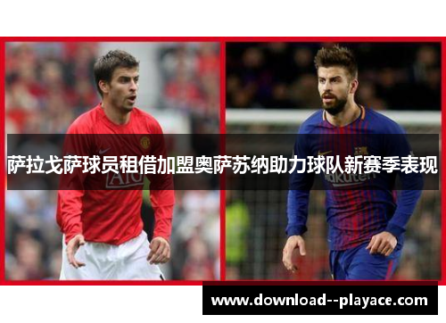 萨拉戈萨球员租借加盟奥萨苏纳助力球队新赛季表现 萨拉戈萨球员租借加盟奥萨苏纳助力球队新赛季表现