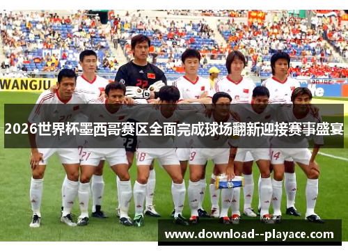 2026世界杯墨西哥赛区全面完成球场翻新迎接赛事盛宴 2026世界杯墨西哥赛区全面完成球场翻新迎接赛事盛宴