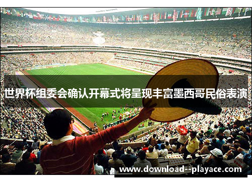 世界杯组委会确认开幕式将呈现丰富墨西哥民俗表演