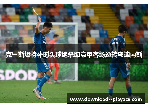 克里斯坦特补时头球绝杀助意甲客场逆转乌迪内斯