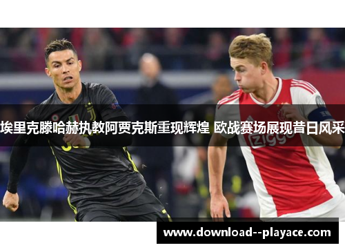 埃里克滕哈赫执教阿贾克斯重现辉煌 欧战赛场展现昔日风采