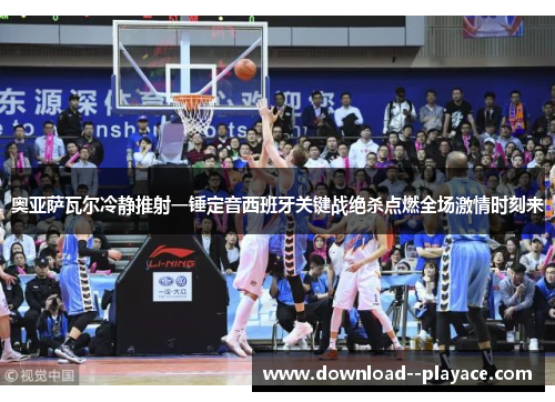 奥亚萨瓦尔冷静推射一锤定音西班牙关键战绝杀点燃全场激情时刻来