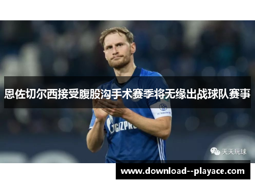 恩佐切尔西接受腹股沟手术赛季将无缘出战球队赛事