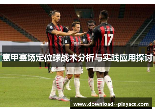 意甲赛场定位球战术分析与实践应用探讨