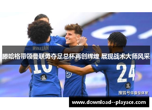 滕哈格带领曼联勇夺足总杯再创辉煌 展现战术大师风采