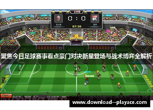聚焦今日足球赛事看点豪门对决新星登场与战术博弈全解析