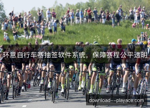 环意自行车赛抽签软件系统，保障赛程公平透明