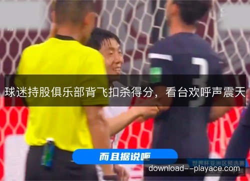 球迷持股俱乐部背飞扣杀得分，看台欢呼声震天